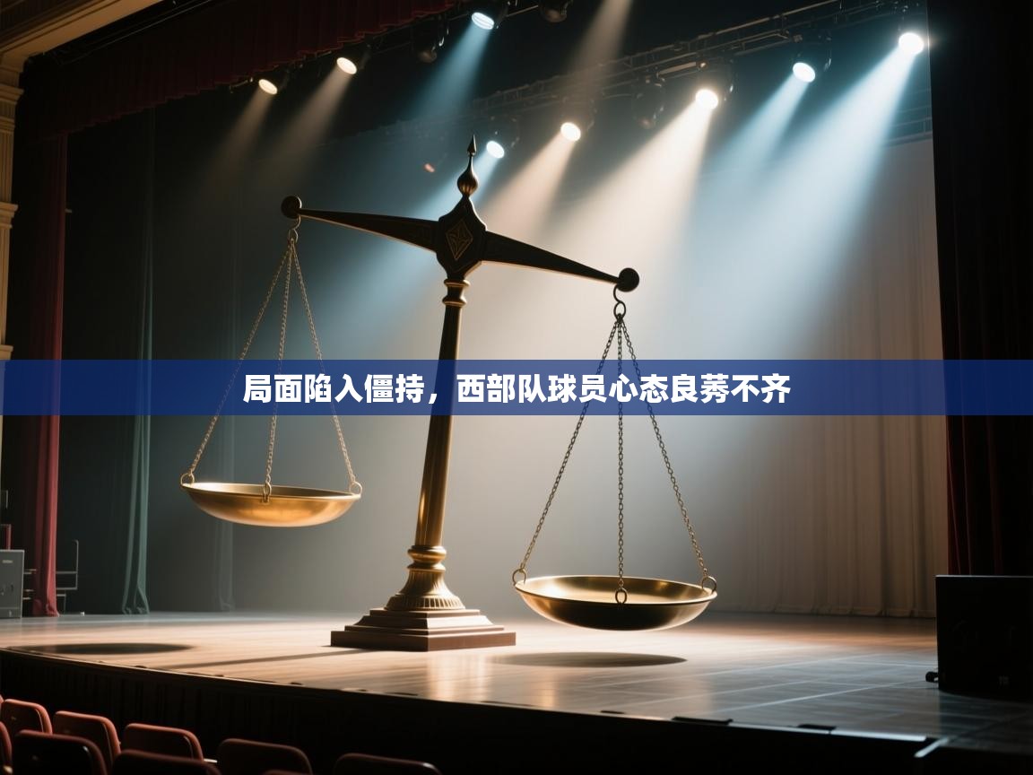局面陷入僵持，西部队球员心态良莠不齐  第2张