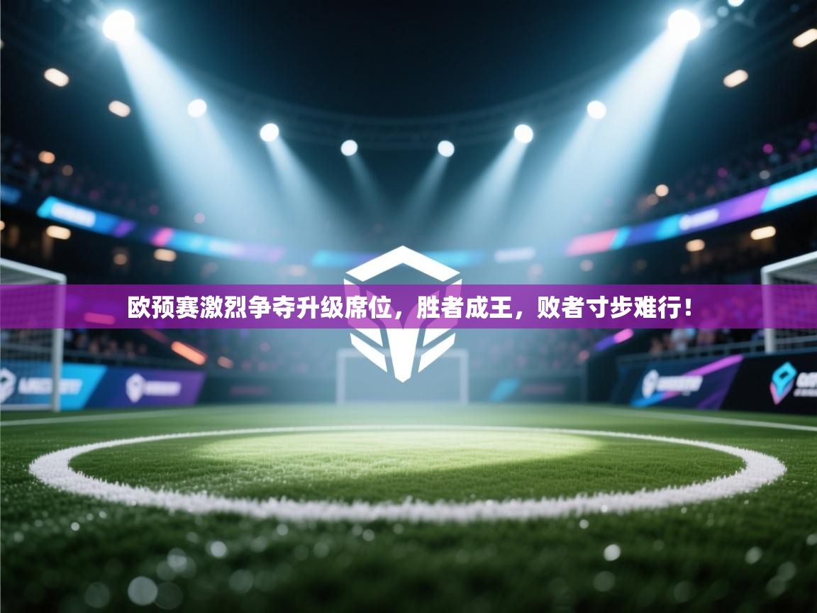 欧预赛激烈争夺升级席位，胜者成王，败者寸步难行！  第1张