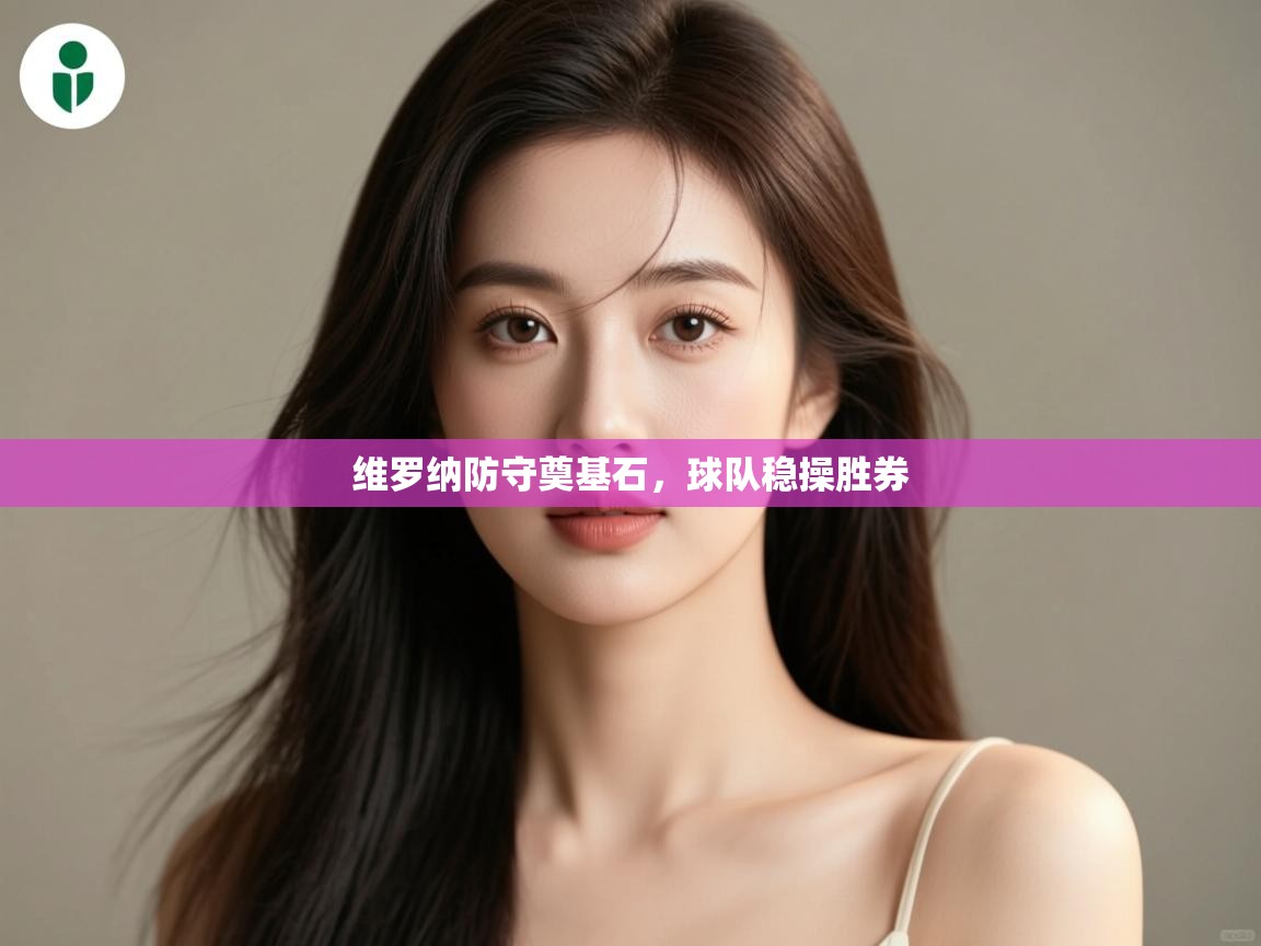 维罗纳防守奠基石,球队稳操胜券 第2张