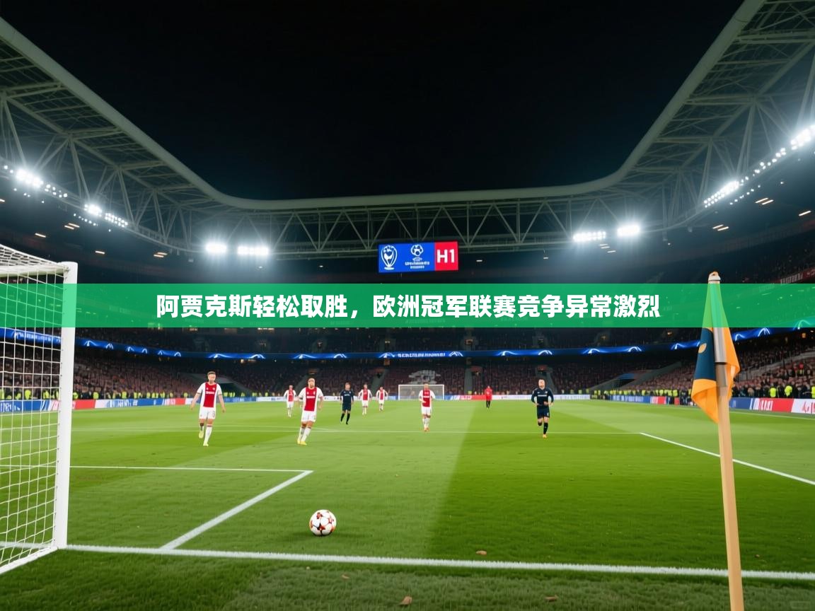 阿贾克斯轻松取胜,欧洲冠军联赛竞争异常激烈 第2张