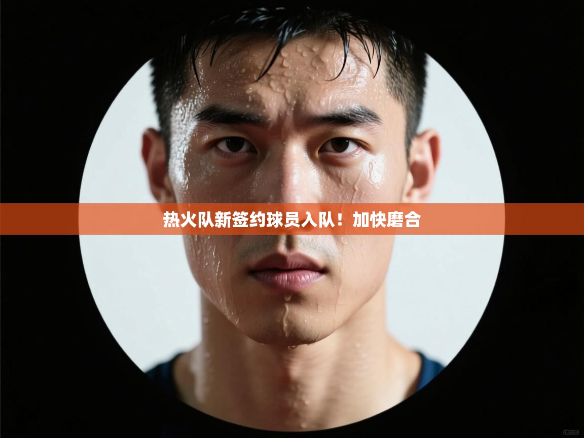 热火队新签约球员入队！加快磨合  第1张