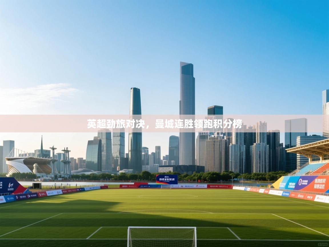 英超劲旅对决,曼城连胜领跑积分榜 第1张