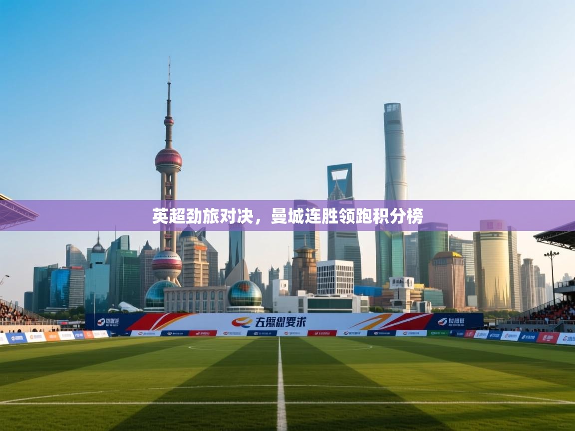 英超劲旅对决,曼城连胜领跑积分榜 第2张