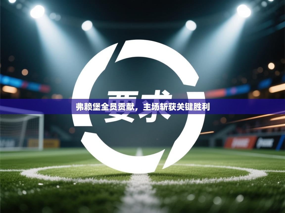 弗赖堡全员贡献，主场斩获关键胜利  第1张