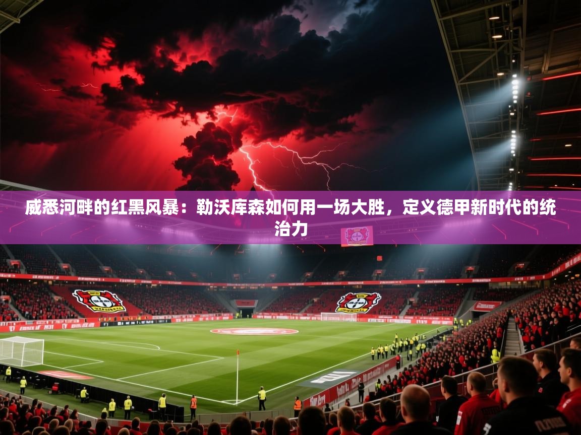 威悉河畔的红黑风暴：勒沃库森如何用一场大胜，定义德甲新时代的统治力  第1张