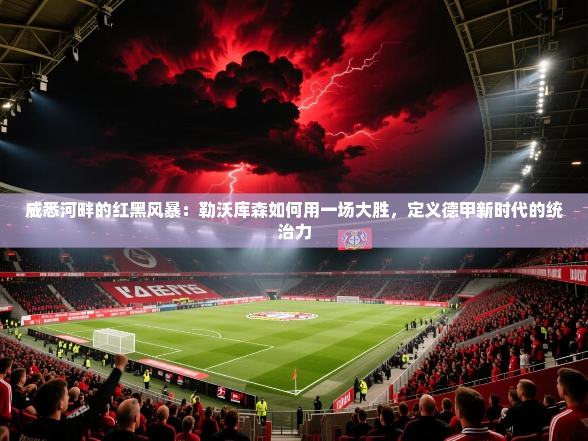 威悉河畔的红黑风暴：勒沃库森如何用一场大胜，定义德甲新时代的统治力  第2张