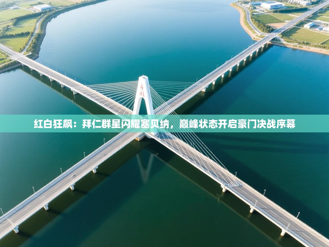 红白狂飙：拜仁群星闪耀塞贝纳，巅峰状态开启豪门决战序幕  第1张