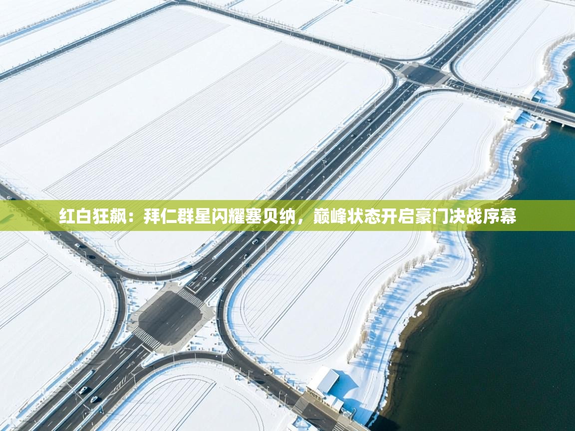 红白狂飙：拜仁群星闪耀塞贝纳，巅峰状态开启豪门决战序幕  第2张