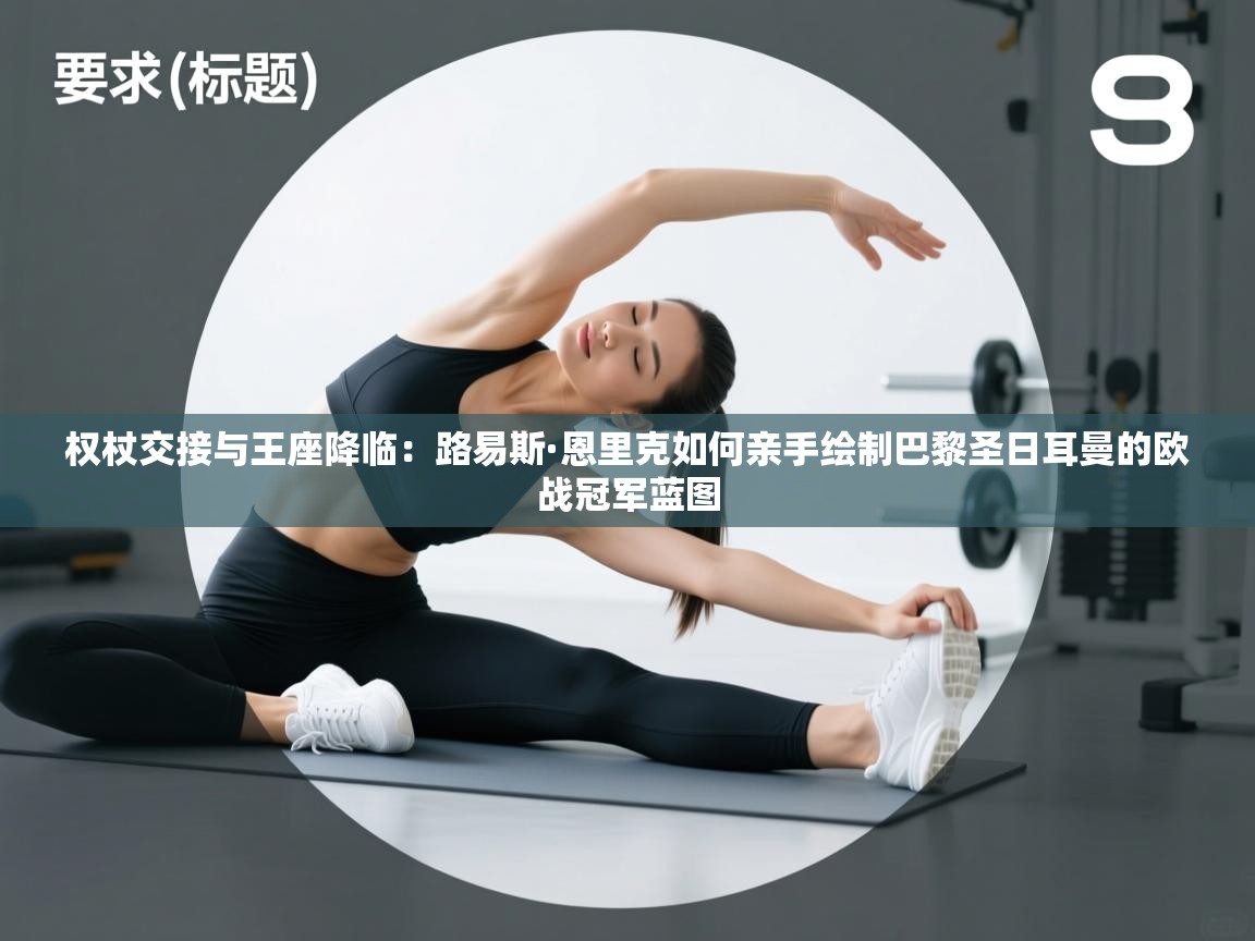 权杖交接与王座降临：路易斯·恩里克如何亲手绘制巴黎圣日耳曼的欧战冠军蓝图  第1张