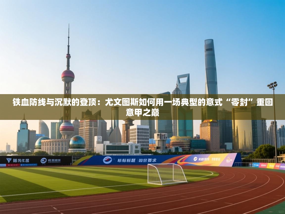 铁血防线与沉默的登顶：尤文图斯如何用一场典型的意式“零封”重回意甲之巅  第2张