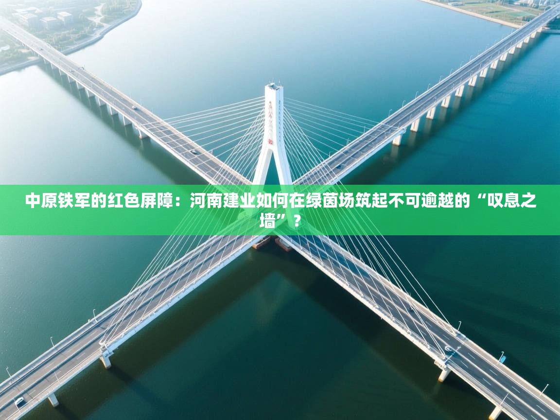 中原铁军的红色屏障：河南建业如何在绿茵场筑起不可逾越的“叹息之墙”？  第1张