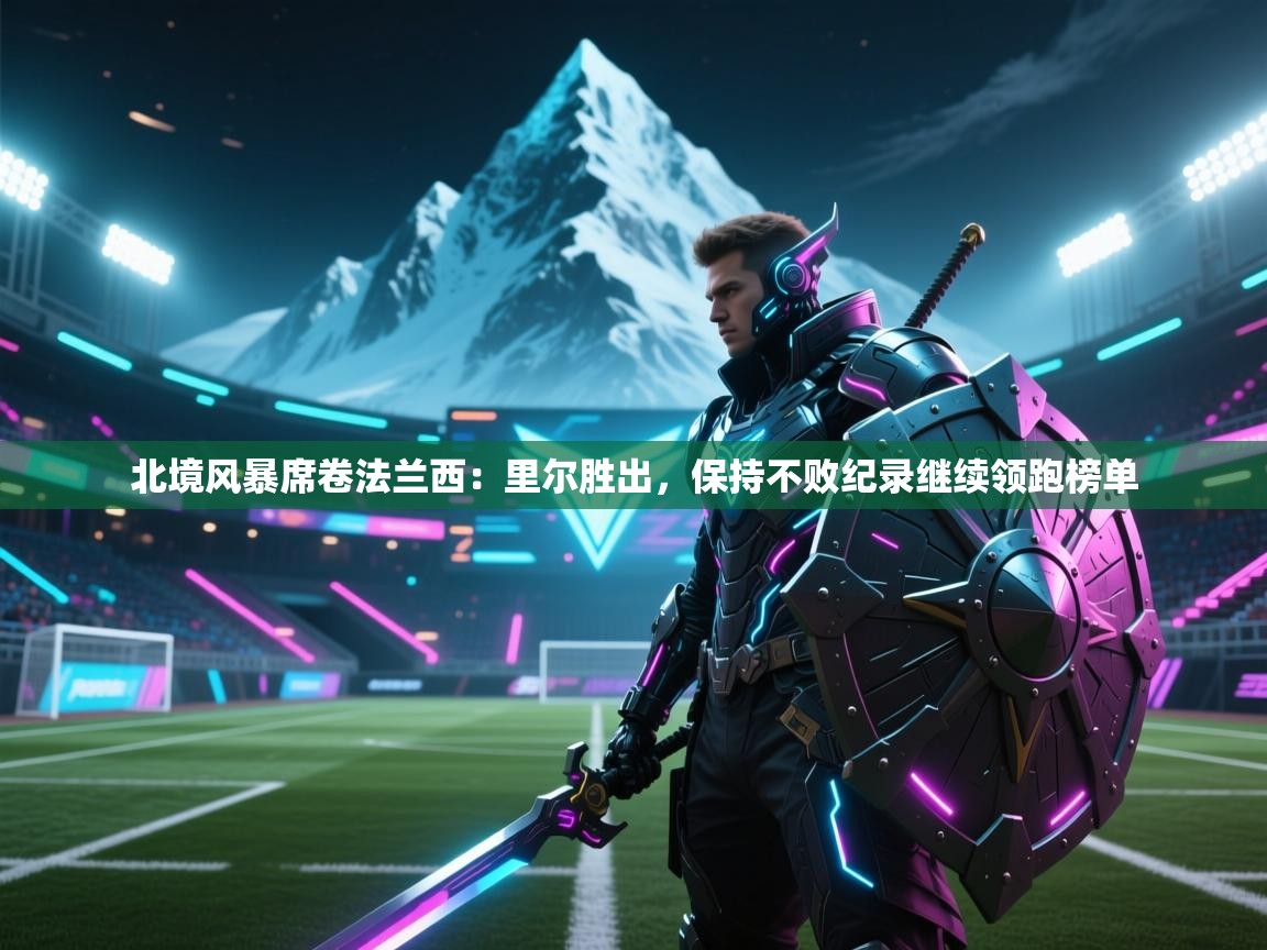 北境风暴席卷法兰西:里尔胜出,保持不败纪录继续领跑榜单 第1张