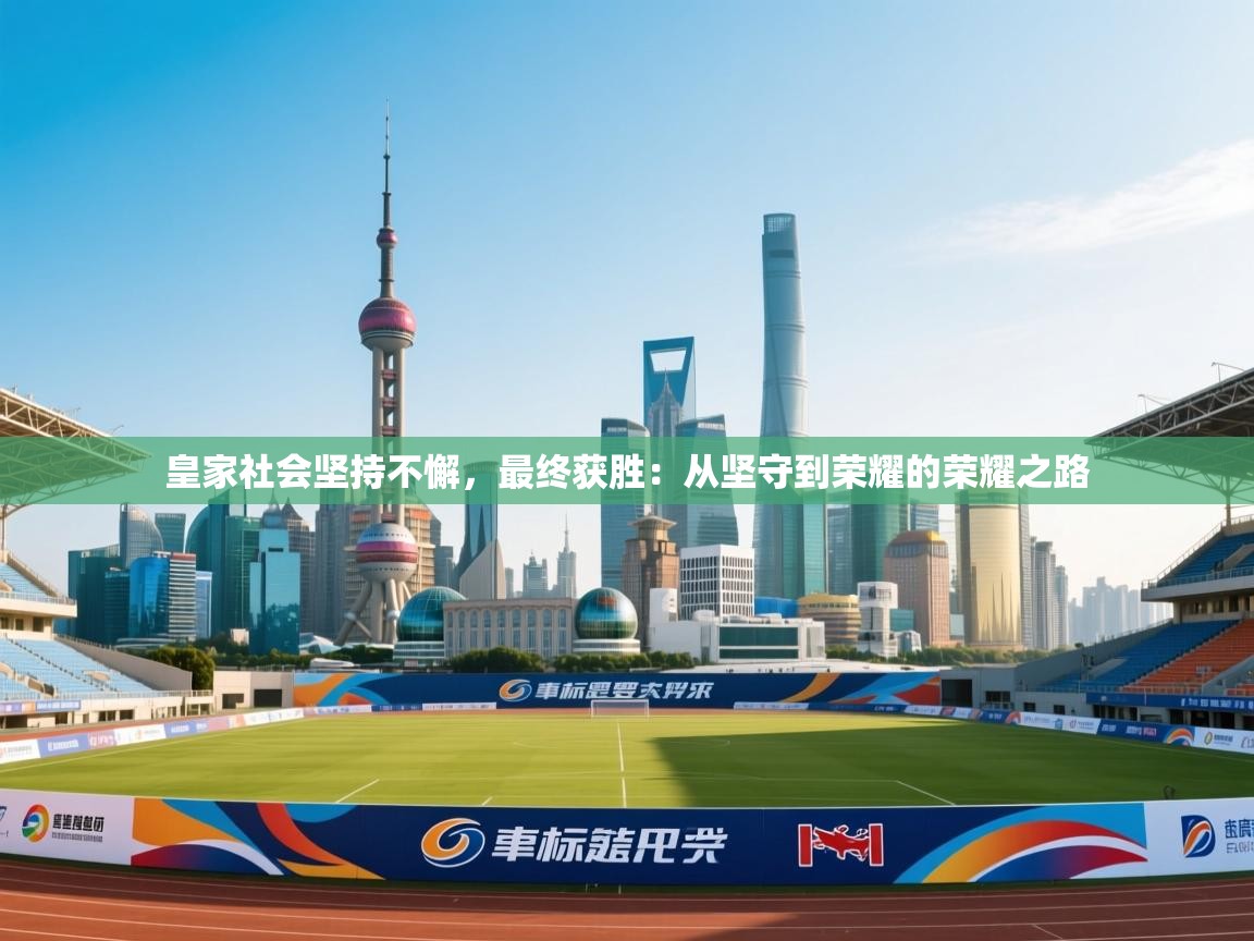 皇家社会坚持不懈，最终获胜：从坚守到荣耀的荣耀之路  第1张