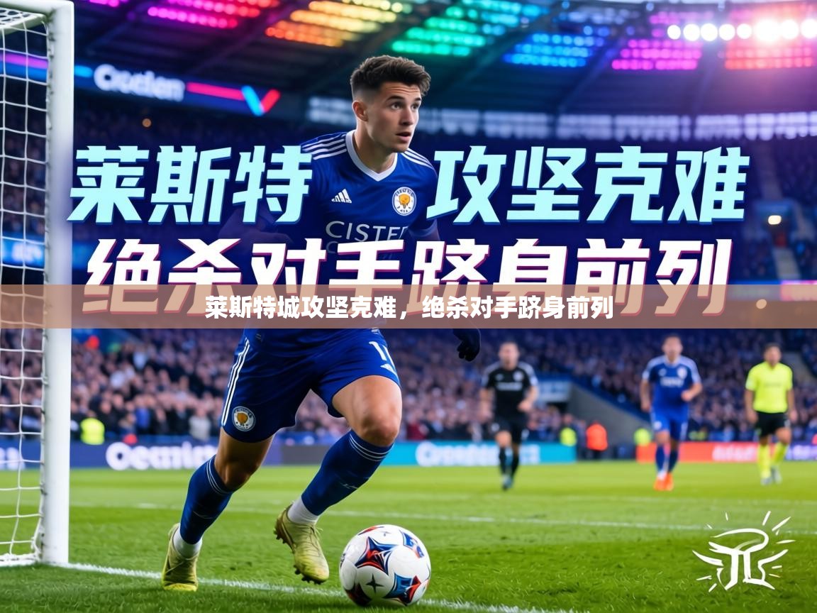 莱斯特城攻坚克难，绝杀对手跻身前列  第1张