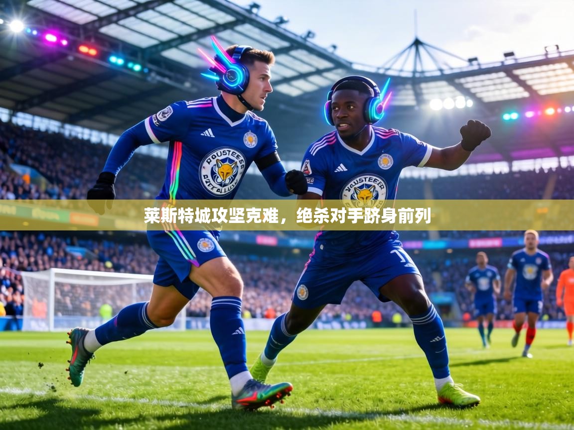 莱斯特城攻坚克难，绝杀对手跻身前列  第2张